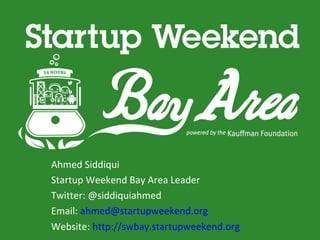 Ahmed Siddiqui
Startup Weekend Bay Area Leader
Twitter: @siddiquiahmed
Email: ahmed@startupweekend.org
Website: http://swbay.startupweekend.org
 