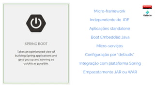 Micro-framework
Independente de IDE
Aplicações standalone
Boot Embedded Java
Micro-serviços
Configuração por “defaults”
Integração com plataforma Spring
Empacotamento JAR ou WAR
 