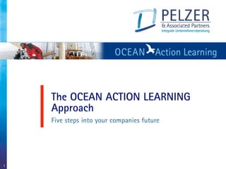The OCEAN ACTION LEARNING
    Approach
    Five steps into your companies future




1
 