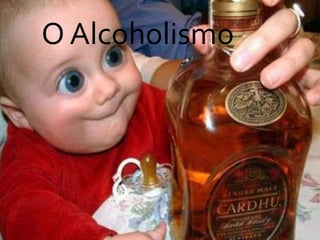 O Alcoholismo
 