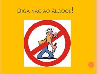 DIGA NÃO AO ÁLCOOL!
 