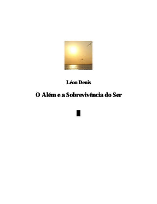 www.autoresespiritasclassicos.com




           Léon Denis

O Além e a Sobrevivência do Ser

               █
 