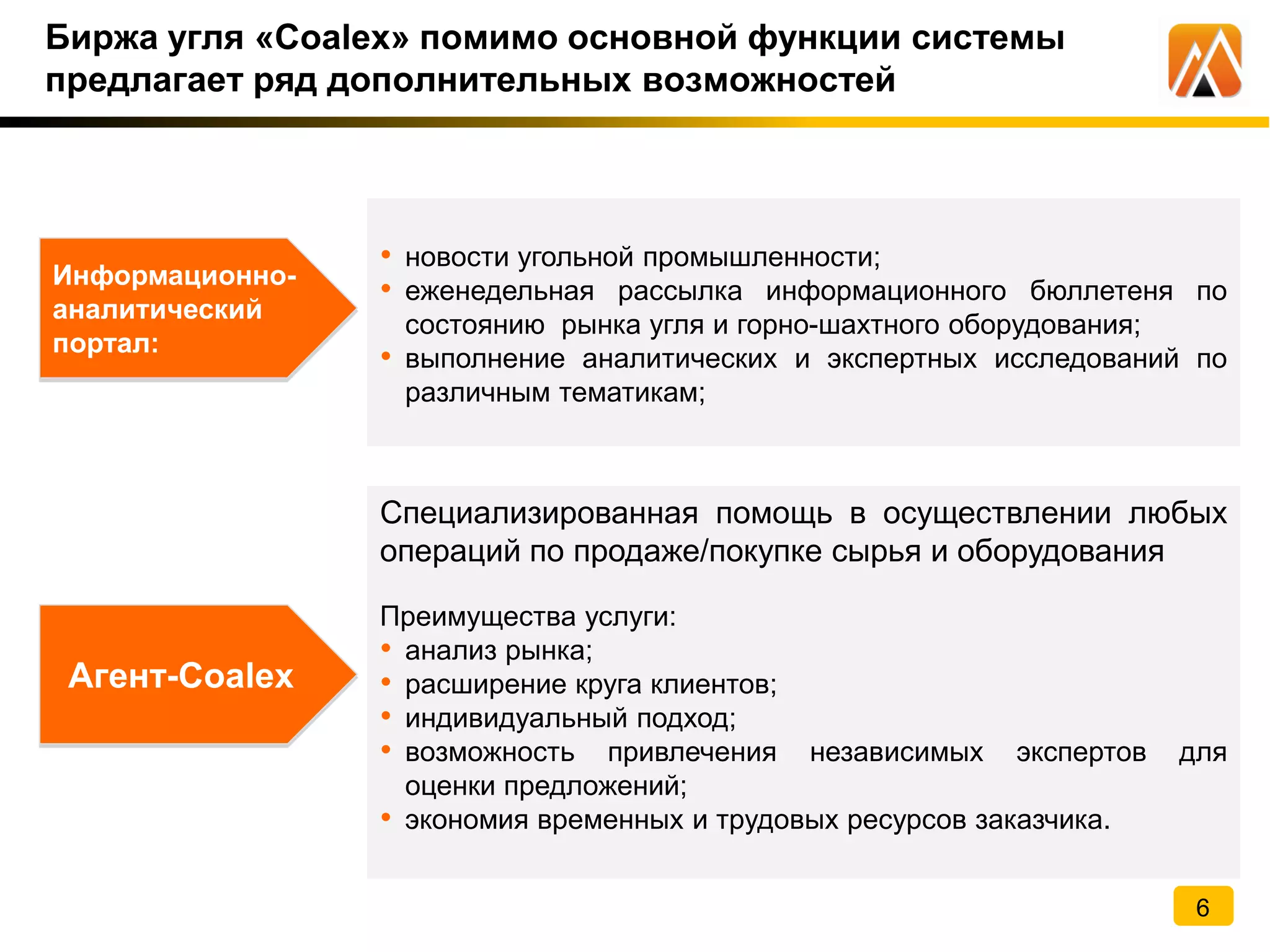 Биржа угля «Coalex» помимо основной функции системы
предлагает ряд дополнительных возможностей
• новости угольной промышленности;
• еженедельная рассылка информационного бюллетеня по
состоянию рынка угля и горно-шахтного оборудования;
• выполнение аналитических и экспертных исследований по
различным тематикам;
Специализированная помощь в осуществлении любых
операций по продаже/покупке сырья и оборудования
Преимущества услуги:
• анализ рынка;
• расширение круга клиентов;
• индивидуальный подход;
• возможность привлечения независимых экспертов для
оценки предложений;
• экономия временных и трудовых ресурсов заказчика.
Информационно-
аналитический
портал:
Агент-Coalex
6
 