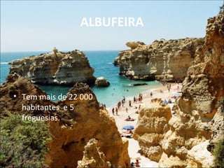 ALBUFEIRA




• Tem mais de 22 000
  habitantes e 5
  freguesias.
 