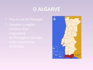 O ALGARVE
• Fica no sul de Portugal.
• Constitui a região
  turística mais
  importante
  de Portugal e uma das
  mais importantes
  da Europa.
 