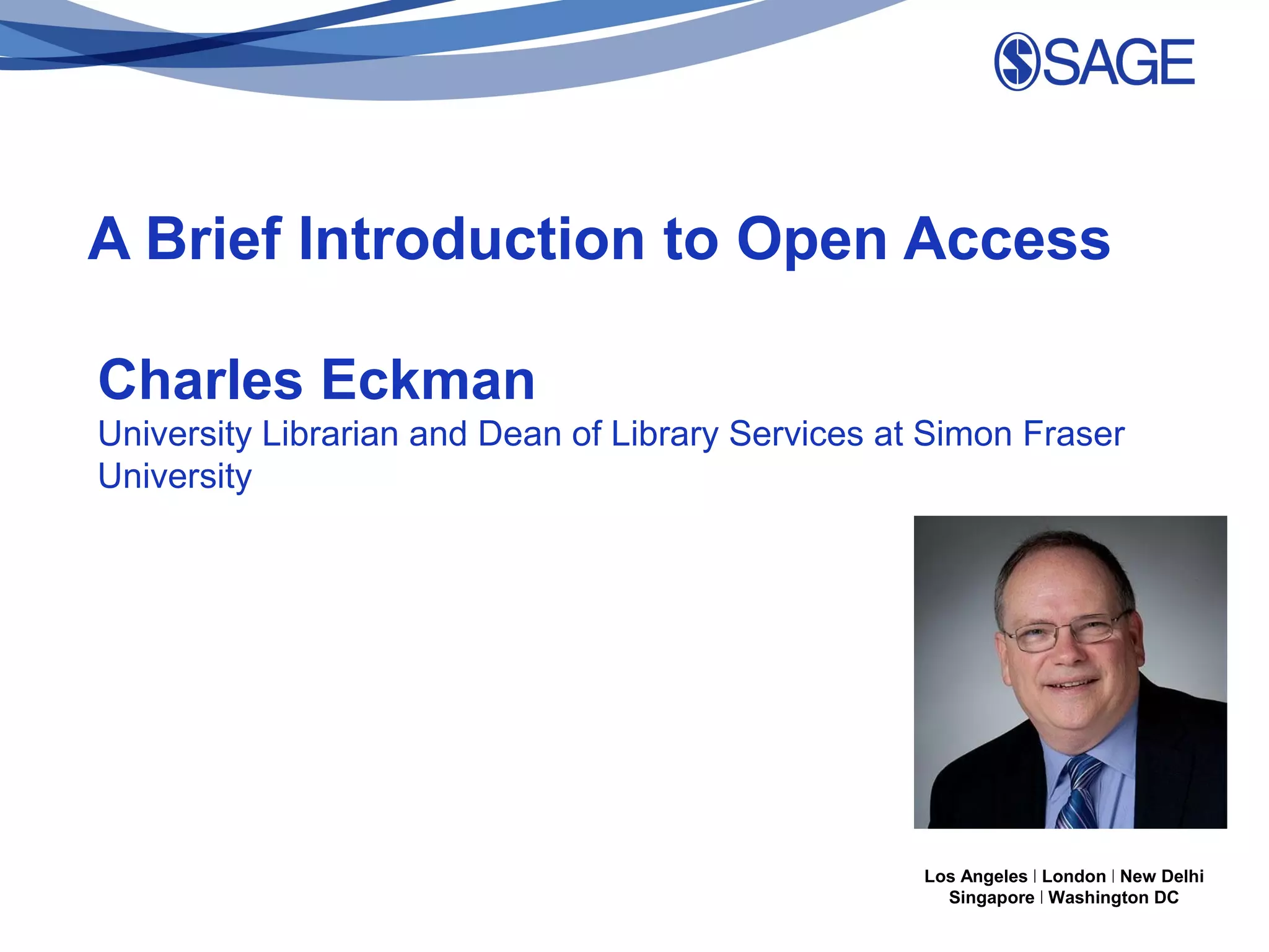 A Brief Introduction to Open Access
Charles Eckman
University Librarian and Dean of Library Services at Simon Fraser
University

Los Angeles | London | New Delhi
Singapore | Washington DC

 