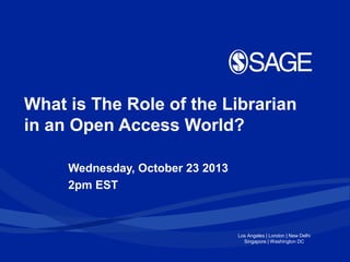What is The Role of the Librarian
in an Open Access World?
Wednesday, October 23 2013
2pm EST

Los Angeles | London | New Delhi
Singapore | Washington DC

 