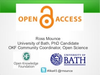 Ross Mounce
University of Bath, PhD Candidate
OKF Community Coordinator, Open Science
#like45 @rmounce
 