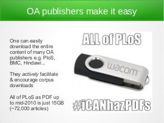 OA publishers make it easy
One can easily
download the entire
content of many OA
publishers e.g. PloS,
BMC, Hindawi...
The...