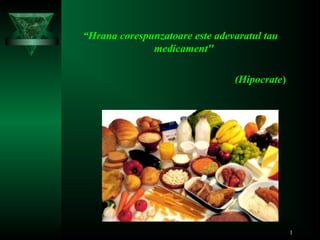 1
“Hrana corespunzatoare este adevaratul tau
medicament"
(Hipocrate)
 