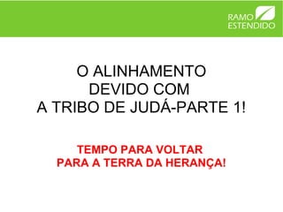 O ALINHAMENTO
      DEVIDO COM
A TRIBO DE JUDÁ-PARTE 1!

     TEMPO PARA VOLTAR
  PARA A TERRA DA HERANÇA!
 