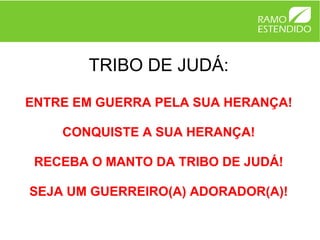 TRIBO DE JUDÁ:

ENTRE EM GUERRA PELA SUA HERANÇA!

    CONQUISTE A SUA HERANÇA!

 RECEBA O MANTO DA TRIBO DE JUDÁ!

SEJA UM GUERREIRO(A) ADORADOR(A)!
 