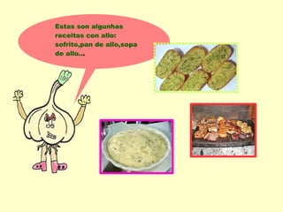Estas son algunhas
receitas con allo:
sofrito,pan de allo,sopa
de allo...
