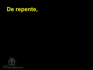 De repente,
 