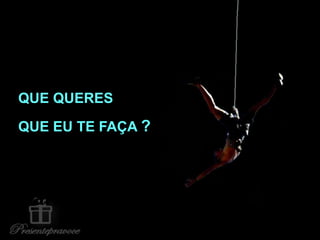 QUE QUERES
QUE EU TE FAÇA ?
Salva-me meu DEUS !!!
 