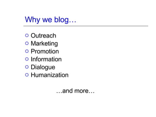 Why we blog… Outreach Marketing Promotion Information  Dialogue Humanization … and more… 