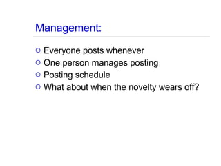 Management: Everyone posts whenever One person manages posting Posting schedule What about when the novelty wears off? 