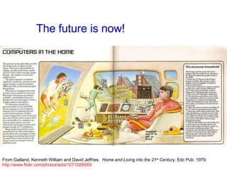 The future is now! From Gatland, Kenneth William and David Jeffries.  Home and Living into the 21 st  Century . Edc Pub: 1979.  http://www.flickr.com/photos/sots/1271028593/   