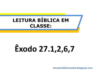 LEITURA BÍBLICA EM
CLASSE:
Êxodo 27.1,2,6,7
 