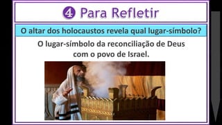 O altar dos holocaustos revela qual lugar-símbolo?
O lugar-símbolo da reconciliação de Deus
com o povo de Israel.
 