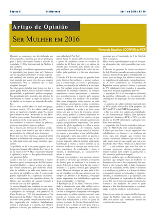 Pá g in a 5 O A lt eren se A b ril d e 2 01 6 | N. º 1 0
Quando se comemora um dia dedicado um
tema específico, significa que há um problema
para o qual é necessário chamar a atenção da
sociedade. O Dia Internacional da Mulher é
um exemplo.
Em Portugal, as mulheres representam metade
da população (um pouco mais até). Sabemos
que as injustiças económicas e sociais (e políti-
cas também) são sentidas por quem trabalha,
mais sentidas por quem vive dos seus magros
rendimentos. Mas as mulheres são as mais
atingidas. Sempre!
São elas quem trabalha mais horas por dia; e
quem ganha menos. São as maiores vítimas da
precariedade, as primeiras a perder o emprego.
São penalizadas pelo exercício dos direitos de
maternidade no acesso a cargos de decisão ou
de chefia, ou no acesso ao mercado de traba-
lho.
São as mais qualificadas e as mais mal pagas,
recebem menos 18% do salário médio que
devia ser igual para trabalho igual. No nosso
país formam-se mais Doutoradas do que Dou-
torados, mas o acesso das mulheres aos postos
de gestão e chefia pouco passa dos 30%.
São mulheres as maiores vítimas da pobreza,
sendo as mais pobres entre os pobres.
São a maioria das vítimas de violência domés-
tica, e dessa coisa horrível que são as redes de
prostituição e de tráfico de seres humanos.
Fruto das suas lutas intensas, a igualdade entre
homens e mulheres está consignada na lei, mas
na vida ainda temos um longo caminho a per-
correr.
A igualdade na lei é um passo gigante que só
foi possível graças à Revolução dos Cravos de
25 de Abril de 1974. Mas é necessário manter
a vigilância, a acção e a luta pela concretização
dos preceitos da lei.
Acção e luta foi o que determinou o marco
histórico para a comemoração do Dia Interna-
cional da Mulher – a luta e a greve das operá-
rias têxteis americanas, por melhores condi-
ções de trabalho e de vida, mais salário e me-
nos horas de trabalho por dia. A resposta do
patrão explorador foi a repressão violentíssi-
ma: o encerramento das operárias dentro da
fábrica que incendiou de seguida levando à
morte de cerca de 130 operárias.
A justeza daquela luta conduziu ao seu reco-
nhecimento como de grande importância para
o progresso da civilização. Sob proposta de
Clara Zetkin em 1910, foi proclamado o Dia
Internacional da Mulher. Este dia foi concebi-
do como uma grande jornada internacional da
luta organizada das mulheres trabalhadoras
contra a exploração e a guerra, por direitos
políticos e sociais, por melhores salários, por
uma vida digna! Pela Paz!
Desde finais do século XIX irromperam lutas
e greves de mulheres: contra os horários de
trabalho de 16 horas por dia e os salários de
miséria que recebiam; pelo direito de voto;
pela melhoria das condições de vida e de tra-
balho; pela igualdade e o fim das discrimina-
ções.
O século XX foi um tempo de grandes lutas
pelos direitos das mulheres: o acesso à educa-
ção, à contracepção, ao voto e à participação
política, ao mercado de trabalho e à investiga-
ção. Foi também tempo de importantes trans-
formações na condição feminina, de avanços
importantes contra preconceitos e estereóti-
pos, reconhecimento e respeito pelo estatuto
social e político das mulheres na sociedade.
Mas essas conquistas estão sempre na mira
dos inimigos do progresso social, económico,
político e cultural. Por isso é tão importante
manter a vigilância, a acção e as lutas, neste
tempo em que os riscos de retrocesso econó-
mico, social, político e cultural aumentam no
nosso país e no mundo. E no mundo, em que
as guerras e os conflitos armados ganham um
espaço perigosamente importante. Em vários
pontos do globo agudizam as velhas e novas
formas de exploração e de violência. Agora
como antes (ou mais do que nunca!) é necessá-
rio manter e intensificar a luta pela liberdade,
pela igualdade e pela paz, contra as guerras e
os grandes interesses económicos que as su-
portam impondo vidas de miséria, exploração,
humilhação e ofensa a tantos milhões (!) de
homens, mulheres e crianças que vivem situa-
ções inaceitáveis de condenação à fome, à
miséria, à discriminação, ao subdesenvolvi-
mento e à morte.
Portugal tem também o seu percurso intenso
de acções e de lutas que levaram à conquista
de direitos para as mulheres e os homens no
século XX, com a marca forte da luta contra o
fascismo e a guerra colonial, pelo progresso
social. Merecem destaque as lutas pelas 8 ho-
ras de trabalho por dia que aconteceram nos
campos do Alentejo e do Ribatejo, com papel
muito importante dos trabalhadores agrícolas
desta nossa região – o Alentejo.
A Revolução de 25 de Abril/74 trouxe a liber-
dade, a democracia, uma vida melhor com a
Reforma Agrária, o Poder Local Democrático
e todas as conquistas alcançadas com o regime
democrático: o salário mínimo nacional, uma
pensão de reforma para todos, acesso dos
filhos dos trabalhadores a todos os graus de
ensino, a criação do Serviço Nacional de Saú-
de para todos, o direito de voto para todos, a
liberdade de expressão e todos os direitos e
garantias que a Constituição de 2 de Abril de
1976 consagrou.
Mas a nossa experiência prova que as conquis-
tas alcançadas não estão garantidas para sem-
pre.
A derrota do governo da direita nas eleições
de 4 de Outubro passado aconteceu pelas lutas
intensas desenvolvidas pelos trabalhadores e o
nosso povo ao longo dos últimos 4 anos, con-
tra as políticas de exploração e empobrecimen-
to. A nova composição da Assembleia da
República tornou possível formar o governo
do PS viabilizado pelos partidos à esquerda.
Esta nova realidade já permitiu aprovar:
- a reposição da Lei da interrupção voluntária
da gravidez (eliminando os mecanismos de
chantagem e de imposição de taxas moderado-
ras);
- o aumento do salário mínimo nacional para
os €530 (ainda abaixo dos 600€ proposta do
PCP, do PEV e da CGTP-Intersindical);
- o fim dos cortes nos salários dos trabalhado-
res da Administração Pública, com reposição
integral até Outubro (o PCP, o PEV e os sin-
dicatos da CGTP defendiam a aplicação ime-
diata desta medida);
- a reposição dos feriados roubados pelo go-
verno do PSD/CDS, entre outras medidas.
É claro que sem luta e acção organizada dos
trabalhadores, os homens e as mulheres do
nosso país, esta situação que vivemos não
estaria a acontecer. Sabemos que nos foi reti-
rado muito mais do que aquilo que está a ser
devolvido. Mas “Roma e Pavia não se fizeram num
dia”… e nós sabemos que sem luta não se
consegue progresso; sabemos também que
mesmo lutando nem sempre se ganha; mas se
não lutarmos, perdemos sempre!
Sabemos também que as discriminações e as
injustiças que atingem mais as mulheres só
desaparecerão com a luta organizada das mu-
lheres e dos homens, lado a lado. Enquanto
houver na sociedade divisão entre os homens
e as mulheres, as políticas e as forças da direita
conseguirão manter a exploração, o empobre-
cimento, as discriminações e as injustiças com
que se defrontam os explorados de ambos os
sexos. Por isso é necessária acção conjunta dos
homens e das mulheres. Só assim se pode
alcançar o fim das discriminações e a emanci-
pação social das mulheres e dos homens.
Estas são as razões de criação do Dia Interna-
cional da Mulher: lutas que ocorreram em
1856 por causas que continuam actuais no
contexto dos nossos dias.
Artigo de Opinião
Ser Mulher em 2016
Fernanda Bacalhau | DORPOR do PCP
 