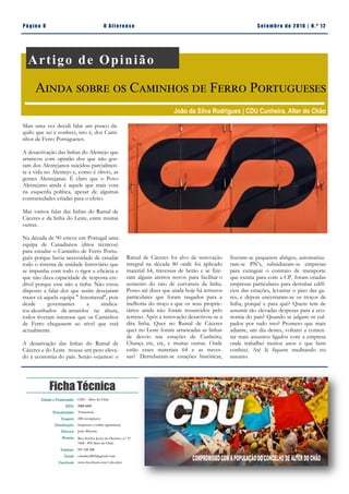 Email:
cdualter2013@gmail.com
Facebook:
www.facebook.com/
cdu.alter
Pá g in a 8 O A lt eren se S et emb ro de 20 1 6 | N. º 12
Ficha Técnica
Mais uma vez decidi falar um pouco da-
quilo que sei e conheci, isto é, dos Cami-
nhos de Ferro Portugueses.
A desactivação das linhas do Alentejo que
arrancou com opinião dos que não gos-
tam dos Alentejanos suicidou parcialmen-
te a vida no Alentejo e, como é óbvio, as
gentes Alentejanas. É claro que o Povo
Alentejano ainda é aquele que mais vota
na esquerda política, apesar de algumas
contrariedades criadas para o efeito.
Mas vamos falar das linhas do Ramal de
Cáceres e da linha do Leste, entre muitas
outras.
Na década de 90 esteve em Portugal uma
equipa de Canadianos (ditos técnicos)
para estudar o Caminho de Ferro Portu-
guês porque havia necessidade de estudar
todo o sistema de unidade ferroviário que
se impunha com todo o rigor e eficácia e
que não dava capacidade de resposta cre-
dível porque esse não a tinha. Não estou
disposto a falar dos que assim desejaram
trazer cá aquela equipa '' fenomenal'', pois
desde governantes a sindica-
tos alcunhados de amarelos na altura,
todos tiveram interesse que os Caminhos
de Ferro chegassem ao nível que está
actualmente.
A desativação das linhas do Ramal de
Cáceres e do Leste trouxe um peso eleva-
do à economia do país. Senão vejamos: o
Ramal de Cáceres foi alvo de renovação
integral na década 80 onde foi aplicado
material 64, travessas de betão e se fize-
ram alguns aterros novos para facilitar o
aumento do raio de curvatura da linha.
Posso até dizer que ainda hoje há terrenos
particulares que foram rasgados para a
melhoria do troço e que os seus proprie-
tários ainda não foram ressarcidos pelo
terreno. Após a renovação desactivou-se a
dita linha. Quer no Ramal de Cáceres
quer no Leste foram arrancadas as linhas
de desvio nas estações de Cunheira,
Chança etc, etc, e muitas outras. Onde
estão esses materiais 64 e as traves-
sas? Derrubaram-se estações históricas,
fizeram-se pequenos abrigos, automatiza-
ram-se PN’s, subsidiaram-se empresas
para extinguir o contrato de transporte
que existia para com a CP, foram criadas
empresas particulares para derrubar edifí-
cios das estações, levantar o piso das ga-
res, e depois encerraram-se os troços de
linha, porquê e para quê? Quem tem de
assumir tão elevadas despesas para a eco-
nomia do país? Quando se julgam os cul-
pados por tudo isto? Prometo que mais
adiante, um dia destes, voltarei a comen-
tar mais assuntos ligados com a empresa
onde trabalhei muitos anos e que bem
conheci. Até lá fiquem meditando no
assunto.
Artigo de Opinião
Ainda sobre os Caminhos de Ferro Portugueses
João da Silva Rodrigues | CDU Cunheira, Alter do Chão
Edição e Propriedade: CDU - Alter do Chão
ISSN: 2183-4415
Periodicidade: Trimestral
Tiragem: 250 exemplares
Distribuição: Impressa e online (gratuitas)
Director: João Martins
Morada: Rua Senhor Jesus do Outeiro, n.º 17
7440 - 078 Alter do Chão
Telefone: 927 220 200
Email: cdualter2013@gmail.com
Facebook: www.facebook.com/cdu.alter
 