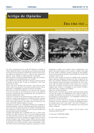 Pá g in a 7 O A lt eren se J u lh o d e 2 0 17 | N. º 15
Em 1578, o desaparecimento de um Rei (D. Sebastião) na batalha de
Alcácer Quibir deu corpo a uma lenda que nos dizia que numa manhã
de nevoeiro haveria de aparecer esse Rei! Até aos dias de hoje já existi-
ram milhares de manhãs de nevoeiro e o Rei, até hoje, continua por
aparecer... não se sabendo se a culpa é da lenda ou será do Rei
Para mim, desde os tempos de Escola Primaria, o Rei tinha morrido e
nunca qualquer nevoeiro poderá deixar ver a verdade!
Em 1748 por um outro Rei, o D. João V, decretou o início de vida da
Coudelaria de Alter. D. João V pode ser considerado o “Pai” dessa
jóia de Alter do Chão.
Temos uma morte encoberta por nevoeiro e uma vida, que como
todas as vidas, no seu percurso vai encontrar momentos altos e baixos,
sobressaltos e tranquilidade, consoante os interesses em disputa.
Para quem se recorda da Coudelaria, sem os nevoeiros que a assolam
de há uns anos para cá, não necessito de recorrer ao seu Histórico
centenário, reconhecendo aqui, humildemente, que não disponho da
formação académica para o fazer.
Tenho sim a vivência do que representou para a minha terra. Isto é o
suficiente e chega-me para sentir que a Coudelaria não pode continuar
sendo um sorvedouro de dinheiro sem o seu equivalente aproveita-
mento. Nem pode continuar a ser tratada como um doente que não
sente, nem lhe dão melhoras adiando a sua cura.
Convinha não esquecer só a importância Histórica da Coudelaria. É
importante lembrar a valorosa contribuição que durante muitas deze-
nas de anos deu na fixação de postos de trabalho, contribuindo para
fixar residentes em Alter do Chão. Uma terra e sede do Concelho com
uma preocupante perda de população!
Convinha aqui lembrar que a Coudelaria não teve, ou tinha, como
referência só a Raça do Cavalo Alter. A área da Coudelaria permitiu
um aproveitamento enorme de outras culturas de agricultura, tendo
uma barragem, olival, cereal e forragens. Teve gado bovino de raça de
referência, lanígero, suíno, caprino, muares. Milhares de perus e patos
de raça que eram vendidos e transportados na camioneta da Coudela-
ria para Lisboa. Teve oficinas de apoio a todas as necessidades e espé-
cies. Tinha a messe dos funcionários superiores, cantina para os outros
empregados e também uma completa cantina estabelecimento com
géneros alimentícios próprios, até ao vestuário e calçado. Havia lagar
de azeite, padaria e barbearia. Produzia manteiga de alta qualidade.
Havia uma casa na Rua de Santarém conhecida pela Casa da Vila onde
se chegou a vender o leite.
Tudo isto criou centenas de postos de trabalho desde veterinários,
regentes agrícolas, equitadores, tratadores de todas as espécies de ani-
mais e aves, auxiliares, telefonista, muitos empregados amanuenses em
várias repartições, pessoal de limpeza, várias dezenas de outros. Ape-
sar de todo este grande movimento nunca deixou de ser a Sala de
Visitas para as centenas de pessoas que já se deslocavam, até do es-
trangeiro, para conhecer os exemplares da raça Cavalos ALTER e
ainda visitar todo o complexo da Coudelaria.
Agora fica a minha interrogação:
Porquê e quais os interesses que se teriam movido para deixar morrer
esta vida, que sempre deu estabilidade de vida a Alter do Chão? Os
avultados investimentos nas alternativas que se foram sucedendo o
que beneficiou no desenvolvimento e na rentabilidade económica da
Coudelaria? E de Alter do Chão?
Agora com a recente vinda da 2ª deslocação da equipa Ministerial à
Coudelaria, fico muito expectante e aguardo que propagados resulta-
dos possam refazer tudo o que existiu e deu vida à Coudelaria e a
Alter do Chão. Isso é muitíssimo mais importante que uma próxima
Eleição Autárquica.
Em 2017 o nevoeiro dissipou-se e chegou a hora de honrar a obra
iniciada pelo Rei D. João V?
S. Tomé dizia: “VER PARA CRER”.
Eu espero ainda cá estar para ver.
Artigo de Opinião
Era uma vez ...
José Afonso Henriques | CDU Alter do Chão
Coudelaria de Alter | Cavalo Alter Real
 