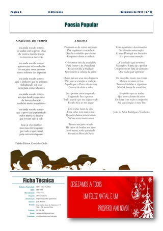 Email:
cdualter2013@gmail.com
Facebook:
www.facebook.com/
cdu.alter
Pá g in a 4 O A lt eren se Dez emb ro d e 2 01 7 | N. º 17
Ficha Técnica
A MIOPIA
Precisam-se de cortes no trono
P'ra engalanar a sociedade
Dar-lhes subsídio por abono
Enquanto durar a vaidade
O Sócrates saiu da atualidade
Para entrar o Sr. Presidente
É tão notória a maldade
Que infesta a cabeça da gente
Quem sai aos seus não degenera
P'ra que se cumpra a tradição
Aquele que o Povo não venera
Contra ele deita a mão.
Se a pensar estou enganado
Enganado fico a pensar
Todo aquele que me julga errado
Errado fica ao me julgar
Das várias fases da vida
Uma delas tem mais valor
Quando damos uma curtida
Na luta com muito amor
Temos um país viciado
Há casos de bradar aos céus
Sem matas, todo queimado
Foram os filhos de Zeus
Edição e Propriedade: CDU - Alter do Chão
ISSN: 2183-4415
Periodicidade: Trimestral
Tiragem: 250 exemplares
Distribuição: Impressa e online (gratuitas)
Director: João Martins
Morada: Rua Senhor Jesus do Outeiro, n.º 17
7440 - 078 Alter do Chão
Telefone: 927 220 200
Email: cdualter2013@gmail.com
Facebook: www.facebook.com/cdu.alter
AINDA SOU DO TEMPO
eu ainda sou do tempo
de andar com o pé no chão
de vestir a mesma roupa
no inverno e no verão
eu ainda sou do tempo
apenas com três sardinhas
davam para nove pessoas
pouco sobrava das espinhas
eu ainda sou do tempo
que o dinheiro que se ganhava
trabalhando sol a sol
nem para comer chegava
eu ainda sou do tempo
em que desde pequenino
de haver educação
também muito respeitinho
eu ainda sou do tempo
que o povo era espezinhado
pelos patrões e lacaios
que viviam lado a lado
hoje já vivo melhor
mas nuca irei esquecer
por tudo o que passei
para outros enriquecer
Fabião Heitor Coutinho/Seda
Poesia Popular
Com ignóbeis e desvirtuados
Se alimenta uma nação
O meu Portugal aos bocados
E o povo sem atenção
A confusão que sustento
Não tenho forma de a perder
Um povo com falta de alimento
Que nada quer aprender
Os ricos dão muito nas vistas
Muitos recusam vê-los
Tantos aldrabões e vigaristas
Não há forma de contê-los
A opinião que eu tenho
Que mora dentro de mim
De lutar com todo o empenho
Até que chegue o meu fim
João da Silva Rodrigues/Cunheira
 