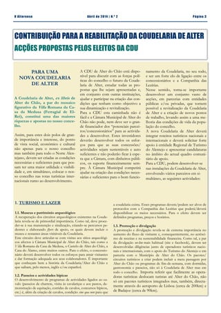 CONTRIBUIÇÃO PARA A REABILITAÇÃO DA COUDELARIA DE ALTER
ACÇÕES PROPOSTAS PELOS ELEITOS DA CDU
Página 3O Alterense Abril de 2014 | N.º 2
PARA UMA
NOVA COUDELARIA
DE ALTER
A Coudelaria de Alter, ex libris de
Alter do Chão, a par do mosaico
figurativo da Villa Romana da Ca-
sa da Medusa (Ferragial de El-
Rei), constitui uma das maiores
riquezas e apostas no nosso conce-
lho.
Assim, para estes dois polos de gran-
de importância e interesse, do ponto
de vista social, económico e cultural
não apenas para o nosso concelho
mas também para todo o Norte Alen-
tejano, devem ser criadas as condições
necessárias e suficientes para que pos-
sam ter uma maior utilidade e visibili-
dade e, em simultâneo, colocar o nos-
so concelho nas rotas turísticas inter-
nacionais rumo ao desenvolvimento.
1. TURISMO E LAZER
1.1. Museus e património arqueológico
A recuperação dos circuitos arqueológicos existentes na Coude-
laria revela-se de primordial importância. Como tal, deve proce-
der-se à sua manutenção e sinalização, criando-se percursos pe-
destres e elaborando flyers de apoio, os quais devem incluir o
museu e restantes áreas visitáveis da Coudelaria.
Este circuito deve articular-se com visitas aos sítios arqueológi-
cos afectos à Câmara Municipal de Alter do Chão, tais como a
Villa Romana da Casa da Medusa, o Castelo de Alter do Chão, a
Casa do Álamo, entre muitos outros. Para o efeito, o concessio-
nário deverá desenvolver todos os esforços para atrair visitantes
e dar formação adequada aos seus colaboradores. É importante
que conheçam bem a história da Coudelaria/Alter do Chão e
que saibam, pelo menos, inglês e/ou espanhol.
1.2. Passeios e actividades hípicas
O desenvolvimento de programas de actividades ligados ao ca-
valo (passeios de charrete, visita às cavalariças e aos pastos, de-
monstração de equitação, corridas de cavalos, concursos hípicos,
etc.) é, além da criação de cavalos, condição sine qua non para que
namento da Coudelaria, no seu todo,
e ser um forte elo de ligação entre os
concessionários e a Companhia das
Lezírias.
Nesse sentido, torna-se importante
desenvolver um conjunto vasto de
acções, em parcerias com entidades
públicas e/ou privadas, que tornem
possível a revitalização da Coudelaria
de Alter e a criação de novos postos
de trabalho, levando assim a uma me-
lhoria das condições de vida da popu-
lação do concelho.
A nova Coudelaria de Alter deverá
integrar roteiros turísticos nacionais e
internacionais e deverá solicitar forte
apoio à entidade Regional de Turismo
do Alentejo e apresentar candidaturas
no âmbito do actual quadro comuni-
tário de apoio.
Para a CDU, podem desenvolver-se
nas instalações da Coudelaria de Alter,
envolvendo vários parceiros em si-
multâneo, as seguintes actividades:
A CDU de Alter do Chão está dispo-
nível para discutir com as forças polí-
ticas do concelho o futuro da Coude-
laria de Alter, estudar todas as pro-
postas que lhe sejam apresentadas e,
em conjunto com outras instituições,
ajudar e participar na criação das con-
dições que tenham como objectivo a
sua dinamização e revitalização.
Para a CDU esta caminhada não é
fácil e a Câmara Municipal de Alter do
Chão não pode, nem deve ser o gran-
de financiador dos “potenciais parcei-
ros/concessionários” para as activida-
des a desenvolver. Estes investidores
deverão desenvolver todos os esfor-
ços para que as suas concessões/
actividades sejam sustentáveis e auto
suficientes e não poderão ficar à espe-
ra que a Câmara, com dinheiros públi-
cos, os suporte financeiramente sem-
pre. À Câmara Municipal competirá
ajudar na criação das condições neces-
sárias e suficientes para o bom funcio-
a coudelaria exista. Esses programas devem/podem ser alvos de
protocolos com a Companhia das Lezírias que poderá/deverá
disponibilizar os meios necessários. Para o efeito devem ser
definidos programas, preços e horários.
1.3. Promoção e divulgação
A promoção e divulgação revela-se de extrema importância no
aumento do fluxo de visitante e, consequentemente, no acrésci-
mo de receitas e na sustentabilidade financeira. Como tal, a par
da divulgação on-line mais habitual (site e facebook), devem ser
desenvolvidas diligências junto de operadores turísticos nacio-
nais e internacionais, com o apoio do Turismo do Alentejo e em
parceria com o Município de Alter do Chão. Os pacotes/
circuitos turísticos a criar podem incluir a mera passagem por
Alter do Chão ou programas de fim-de-semana, com dormidas,
gastronomia e passeios, não só à Coudelaria de Alter mas em
todo o concelho. Importa referir que facilmente as opera-
doras turísticas deslocam turistas até Alter do Chão, não
só em pacotes turísticos integrados mas, também, directa-
mente através do aeroporto de Lisboa (cerca de 200km) e
de Badajoz (cerca de 90km).
 