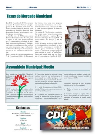 Email:
cdualter2013@gmail.com
Facebook:
www.facebook.com/
cdu.alter
Página 6 O Alterense Abril de 2014 | N.º 2
Taxas do Mercado Municipal
Morada
Rua Senhor Jesus do Outeiro, n.º 17
7440 - 078 Alter do Chão
Telefone
927 220 200
Email
cdualter2013@gmail.com
Facebook
www.facebook.com/cdu.alter
Contactos
Em 20 de Dezembro de 2013 foi presente
a reunião de executivo Câmara uma pro-
posta do Sr. Presidente da Câmara no
sentido de uma redução de 50% das taxas
praticadas no Mercado Municipal. Esta
proposta acabou por ser retirada por con-
ter algumas incorrecções.
A 3 de Fevereiro de 2014 deu entrada na
Câmara Municipal de Alter do Chão, com
o registo nº 384, uma petição subscrita
por 15 comerciantes e/ou lojistas do Mer-
cado Municipal manifestando a sua indig-
nação pelo eventual aumento das rendas e
das taxas actualmente pagas e solicitando
ao Executivo Municipal a manutenção do
esforço de não aumentar as referidas ta-
xas.
Para a reunião do executivo camarário, de
7 de Fevereiro de 2014, o Sr. Presidente
Assembleia Municipal: Moção
da Câmara levou uma outra proposta
expurgada das incorrecções, com os mes-
mos objectivos, isto é, a redução em 50%
o valor das taxas aplicadas no Mercado
Municipal.
Na reunião de 7 de Fevereiro o resultado
da votação para a proposta apresentada
pelo Sr. Presidente foi a seguinte: 2 votos
favoráveis à redução das taxas (PSD) e 3
votos contra a sua redução (2 PS +1
CDU).
Como facilmente se pode verificar, lendo
o texto da petição e consultando as actas
das reuniões camarárias, ao contrário do
referido pelos comerciantes e lojistas,
nunca foi apresentada qualquer proposta
para aumentar as taxas e as rendas prati-
cadas, pelo menos desde que esta verea-
ção foi empossada, em Outubro de 2013.
Em reunião de Assembleia Municipal,
realizada em Seda a 28 de Fevereiro, a
CDU apresentou e fez aprovar a seguinte
moção:
Considerando que,
1) Os serviços de gestão de resíduos urbanos
foram, desde 1976 a 1993, uma responsabilida-
de exclusiva da administração local do Estado,
sendo a sua gestão controlada e assegurada pelas
Autarquias Locais e pelos seus órgãos democrati-
camente eleitos;
2) Estes serviços inseriam-se, inserem-se e devem
continuar a inserir-se num movimento geral de
democratização da sociedade portuguesa e no
reconhecimento de que o envolvimento dos cida-
dãos nas questões que lhes dizem respeito contri-
bui para o enriquecimento da democracia;
3) A adesão dos municípios ao Sistema Multi-
municipal tinha como pressuposto a manutenção
da natureza pública dos bens;
4) A alienação das participações públicas do
Estado na sociedade com a venda da EGF a
privados abre a concessão multimunicipal à parti-
cipação maioritária de entidades privadas, sub-
vertendo as condições que levaram os municípios a
aceitar integrar os SMM.
Assembleia Municipal de Alter do Chão
reunida em 28/02/2014 delibera:
a) Rejeitar o processo de privatização da
EGF;
b) Exortar o Município a adoptar todas as
medidas para preservar no domínio público a
competência do tratamento de resíduos sólidos
urbanos.
 