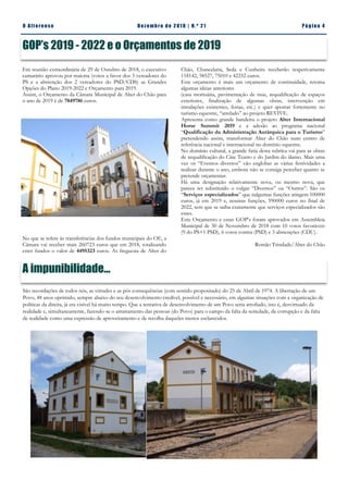 Pá g in a 4O A lt eren se Dez emb ro d e 2 01 8 | N. º 2 1
Chão, Chancelaria, Seda e Cunheira receberão respetivamente
118142, 58527, 75010 e 42252 euros.
Este orçamento é mais um orçamento de continuidade, retoma
algumas ideias anteriores
(casa mortuária, pavimentação de ruas, requalificação de espaços
exteriores, finalização de algumas obras, intervenção em
instalações existentes, festas, etc.) e quer apostar fortemente no
turismo equestre, “atrelado” ao projeto REVIVE.
Apresenta como grande bandeira o projeto Alter Internacional
Horse Summit 2019 e a adesão ao programa nacional
“Qualificação da Administração Autárquica para o Turismo”
pretendendo assim, transformar Alter do Chão num centro de
referência nacional e internacional no domínio equestre.
No domínio cultural, a grande fatia desta rubrica vai para as obras
de requalificação do Cine Teatro e do Jardim do álamo. Mais uma
vez os “Eventos diversos” vão englobar as várias festividades a
realizar durante o ano, embora não se consiga perceber quanto se
pretende orçamentar.
Há uma designação relativamente nova, ou mesmo nova, que
parece ter substituído o vulgar “Diversos” ou “Outros”. São os
“Serviços especializados” que nalgumas funções atingem 100000
euros, já em 2019 e, noutras funções, 590000 euros no final de
2022, sem que se saiba exatamente que serviços especializados são
esses.
Este Orçamento e estas GOP’s foram aprovados em Assembleia
Municipal de 30 de Novembro de 2018 com 10 votos favoráveis
(9 do PS+1 PSD), 6 votos contra (PSD) e 3 abstenções (CDU).
Romão Trindade/Alter do Chão
Em reunião extraordinária de 29 de Outubro de 2018, o executivo
camarário aprovou por maioria (votos a favor dos 3 vereadores do
PS e a abstenção dos 2 vereadores do PSD/CDS) as Grandes
Opções do Plano 2019-2022 e Orçamento para 2019.
Assim, o Orçamento da Câmara Municipal de Alter do Chão para
o ano de 2019 é de 7849786 euros.
No que se refere às transferências dos fundos municipais do OE, a
Câmara vai receber mais 260723 euros que em 2018, totalizando
estes fundos o valor de 4495323 euros. As freguesia de Alter do
GOP’s 2019 - 2022 e o Orçamentos de 2019
A impunibilidade...
São recordações de todos nós, as virtudes e as pós consequências (com sentido propositado) do 25 de Abril de 1974. A libertação de um
Povo, 48 anos oprimido, sempre abaixo do seu desenvolvimento credível, possível e necessário, em algumas situações com a organização de
políticas da direita, já era visível há muito tempo. Que a tentativa de desenvolvimento de um Povo seria atrofiado, isto é, desvirtuado da
realidade e, simultaneamente, fazendo-se o arrastamento das pessoas (do Povo) para o campo da falta da seriedade, da corrupção e da falta
de realidade como uma expressão de aproveitamento e de recolha daqueles menos esclarecidos.
 
