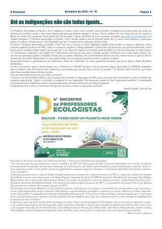 Pá g in a 3
O A lt eren se Dez emb ro d e 2 023 | N. º 41
Até as indignações não são todas iguais...
O “Ocidente democrático, civilizado e livre” indignou-se muito, e bem, com a invasão russa à Ucrânia. E indignou-se de tal maneira que tratou de
fornecer, de imediato, armas e mais armas àquele país para que pudesse expulsar o invasor. Tratou também de criar vários pacotes de sanções à
Rússia no sentido de a penalizar. Nesta guerra não foi invocado o direito de defesa do povo ucraniano. Contudo, ignorando os antecedentes e os
tratados firmados, o “Ocidente democrático, civilizado e livre” decidiu ajudar o país de Zelenski dando-lhe (?) muito, muito dinheiro e armas para
defesa dos valores “democráticos” e da “liberdade” que são, e sempre foram, expoentes nesta Ucrânia.
O mesmo “Ocidente democrático, civilizado e livre” não teve a mesma ou outra indignação quando Israel invadiu ou ocupou a Palestina, nunca
cumpriu qualquer resolução da ONU, criou os colonatos, expulsou e obriga habitantes a saírem das suas terras para que possa bombardear, isolou
Gaza, mata à vontade e impõe regras a povos que não o seu, faltou ao respeito ao secretário-geral da ONU e se está nas tintas para os outros países.
As “democracias ocidentais e do mundo livre” nada dizem, nada fazem, antes pelo contrário, apoiam e fornecem mais e mais armas. Agora a na-
to/otan tão apressada a ajudar a invadida Ucrânia não vai ajudar a Palestina, não vai bombardear Israel, como fez noutros locais. E agora já não há
invasão por um estado "democrático" a uma região? Onde está a condenação geral do invasor e ajuda ao invadido?
Nesta guerra aceitou-se pacificamente que Israel tem o direito de se defender e de matar quem bem entender, mas não se apoia o direito de defesa
da Palestina.
Se não se questiona o apoio a Israel porque tem o “direito de se defender” porque se há-de questionar algum apoio dado ao HAMAS, igualmente
para se defender. Sim, foi horrível o que o Hamas fez aos israelitas que estavam num concerto, no passado 7 de Outubro. Sim é horrível o que Israel
está a fazer aos palestinianos desde essa data.
Não são ambos terroristas? Sim, são ambos terroristas.
O recente veto dos Estados Unidos a uma resolução do Conselho de Segurança da ONU para um cessar fogo humanitário é muito revelador das
intenções daquele país. Qual é a novidade ou surpresa do veto americano? Não estiveram sempre do lado e apoiaram bandidos? A comunidade
internacional assiste impávida e serena à matança palestiniana. Grandes defensores dos direitos humanos.
Condenámos, bem e muito, o holocausto. Porque não fazemos o mesmo ao genocídio em Gaza?
Romão Trindade/ Alter do Chão
Decorreu, no dia 18 de novembro, em Vila Franca de Xira, o 4º Encontro de Professores Ecologistas.
Este encontro permitiu que professores, amigos e membros do PEV de vários pontos do país se fizessem representar com o intuito de discutir
temas prementes da educação nacional para construção de conhecimento e de soluções para um planeta e uma sociedade que se querem “mais ver-
des e mais justos, onde a escola pública assuma um papel decisivo enquanto espaço de formação e conhecimento pela defesa dos direitos constituci-
onais e humanos”.
A abertura da sessão esteve a cargo de Dulce Arrojado, professora e elemento da Comissão Executiva do PEV e o painel de oradores foi bastante
diversificado e contou com nomes como o de Mário Nogueira, Secretário-Geral da FENPROF; Jorge Fael, Presidente da Associação Água Pública;
Bianca Castro, atriz e ativista pelo clima; Simone Oliveira, Licenciada em Geografia e autora de manuais escolares; e Carla Potrica Guerreiro, Vice-
Presidente da Câmara Municipal de Setúbal. Teve ainda como oradores alguns elementos do PEV e o encerramento da sessão foi feito por Mariana
Silva, professora e membro da Comissão Executiva do PEV.
Os principais temas foram debatidos em três painéis. O primeiro relacionou-se com a água e a necessidade de criar mecanismos que a protejam e
evitem a privatização desse recurso essencial à vida humana; o segundo abordou a ecologia e o ativismo; e o terceiro debruçou-se sobre a importân-
cia da escola pública “consagrada na Constituição da República Portuguesa de 1976 que tem sofrido um ataque constante naquilo que é a sua função
de ser uma escola para todos, inclusiva e diversa, promotora de uma cidadania ativa e que seja o garante do acesso a uma educação de qualidade para
as gerações de hoje e do futuro”.
Os presentes neste encontro, tiveram ainda o privilégio de visitar o Museu do Neorrealismo de Vila Franca, onde se encontra um riquíssimo conjun-
to de coleções museológicas, com destaque para espólios literários e editoriais e obras de arte centradas na temática neorrealista, onde nomes como
os de Joaquim Namorado, Soeiro Pereira Gomes, Alves Redol, Carlos de Oliveira, José Dias Coelho, Júlio Pomar, Mário Dionísio, Avelino Cunhal,
Manuel Ribeiro de Pavia, Margarida Tengarrinha, Nuno San-Payo, entre outros, podem ser apreciados à luz dessa época da nossa história.
Rosário Narciso – professora
 