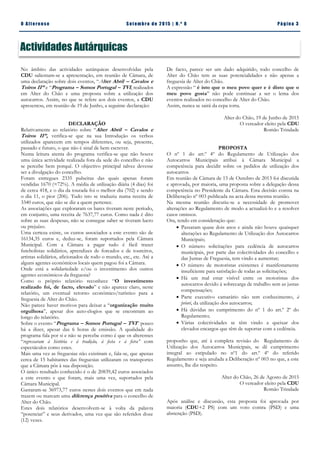 Pá g in a 3O A lt eren se S et emb ro de 20 15 | N. º 8
Actividades Autárquicas
No âmbito das actividades autárquicas desenvolvidas pela
CDU salientam-se a apresentação, em reunião de Câmara, de
uma declaração sobre dois eventos, “Alter Abril – Cavalos e
Toiros II” e “Programa – Somos Portugal – TVI, realizados
em Alter do Chão e uma proposta sobre a utilização dos
autocarros. Assim, no que se refere aos dois eventos, a CDU
apresentou, em reunião de 19 de Junho, a seguinte declaração:
DECLARAÇÃO
Relativamente ao relatório sobre “Alter Abril – Cavalos e
Toiros II”, verifica-se que na sua Introdução os verbos
utilizados aparecem em tempos diferentes, ou seja, presente,
passado e futuro, o que não é sinal de bem escrever.
Numa leitura atenta do programa verifica-se que não houve
uma única actividade realizada fora da sede do concelho e não
se percebe bem porquê. O objectivo principal talvez devesse
ser a divulgação do concelho.
Foram entregues 2335 pulseiras das quais apenas foram
vendidas 1670 (≈72%). A média de utilização diária (4 dias) foi
de cerca 418, e o dia da tourada foi o melhor dia (702) e sendo
o dia 11, o pior (206). Tudo isto se traduziu numa receita de
3340 euros, que não se diz a quem pertence.
As associações que exploraram os bares tiveram neste período,
em conjunto, uma receita de 7637,77 euros. Como nada é dito
sobre as suas despesas, não se consegue saber se tiveram lucro
ou prejuízo.
Uma certeza existe, os custos associados a este evento são de
16134,35 euros e, deduz-se, foram suportados pela Câmara
Municipal. Com a Câmara a pagar tudo é fácil trazer
futebolistas solidários, aprendizes de forcados e de toureiros,
artistas solidários, aficionados de todo o mundo, etc., etc. Até a
alguns agentes económicos locais quem pagou foi a Câmara.
Onde está a solidariedade e/ou o investimento dos outros
agentes económicos da freguesia?
Como o próprio relatório reconhece “O investimento
realizado foi, de facto, elevado” e não aparece claro, neste
relatório, um eventual retorno económico/turístico para a
freguesia de Alter do Chão.
Não parece haver motivos para deixar a “organização muito
orgulhosa”, apesar dos auto-elogios que se encontram ao
longo do relatório.
Sobre o evento “Programa – Somos Portugal – TVI” pouco
há a dizer, apesar das 6 horas de emissão. A qualidade do
programa fala por si e não se percebe como é que os alterenses
“regressaram à história e à tradição, à festa e à feira” com
espectáculos como estes.
Mais uma vez as freguesias não existiram e, fala-se, que apenas
cerca de 15 habitantes das freguesias utilizaram os transportes
que a Câmara pôs à sua disposição.
O único resultado conhecido é o de 20839,42 euros associados
a este evento e que foram, mais uma vez, suportados pela
Câmara Municipal.
Gastaram-se 36973,77 euros nestes dois eventos que em nada
trazem ou marcam uma diferença positiva para o concelho de
Alter do Chão.
Estes dois relatórios desenvolvem-se à volta da palavra
“potenciar” e seus derivados, uma vez que são referidos doze
(12) vezes.
De facto, parece ser um dado adquirido, todo concelho de
Alter do Chão tem as suas potencialidades e não apenas a
freguesia de Alter do Chão.
A expressão “ é isto que o meu povo quer e é disto que o
meu povo gosta” não pode continuar a ser o lema dos
eventos realizados no concelho de Alter do Chão.
Assim, nunca se sairá da cepa torta.
Alter do Chão, 19 de Junho de 2015
O vereador eleito pela CDU
Romão Trindade
PROPOSTA
O nº 1 do art.º 4º do Regulamento de Utilização dos
Autocarros Municipais atribui à Câmara Municipal a
competência para decidir sobre os pedidos de utilização dos
autocarros.
Em reunião de Câmara de 15 de Outubro de 2013 foi discutida
e aprovada, por maioria, uma proposta sobre a delegação dessa
competência no Presidente da Câmara. Esta decisão consta na
Deliberação nº 003 publicada na acta dessa mesma reunião.
Na mesma reunião discutiu-se a necessidade de promover
alterações ao Regulamento de modo a actualizá-lo e a resolver
casos omissos.
Ora, tendo em consideração que:
 Passaram quase dois anos e ainda não houve quaisquer
alterações ao Regulamento de Utilização dos Autocarros
Municipais;
 O número solicitações para cedência de autocarros
municipais, por parte das colectividades do concelho e
das Juntas de Freguesia, tem vindo a aumentar;
 O número de motoristas existentes é manifestamente
insuficiente para satisfação de todas as solicitações;
 Há um mal estar visível entre os motoristas dos
autocarros devido à sobrecarga de trabalho sem as justas
compensações;
 Parte executivo camarário não tem conhecimento, à
priori, da utilização dos autocarros;
 Há dúvidas no cumprimento do nº 1 do art.º 2º do
Regulamento;
 Várias colectividades se têm vindo a queixar dos
elevados encargos que têm de suportar com a cedência.
proponho que, até à completa revisão do Regulamento de
Utilização dos Autocarros Municipais, se dê cumprimento
integral ao estipulado no nº1 do art.º 4º do referido
Regulamento e seja anulada a Deliberação nº 003 no que, a este
assunto, lhe diz respeito.
Alter do Chão, 26 de Agosto de 2015
O vereador eleito pela CDU
Romão Trindade
Após análise e discussão, esta proposta foi aprovada por
maioria (CDU+2 PS) com um voto contra (PSD) e uma
abstenção (PSD).
 