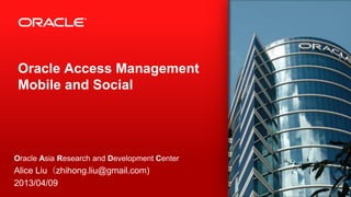 Oracle Access Management
Mobile and Social

Oracle Asia Research and Development Center

Alice Liu（lzhmails@gmail.com)
2013/04/09
1

 