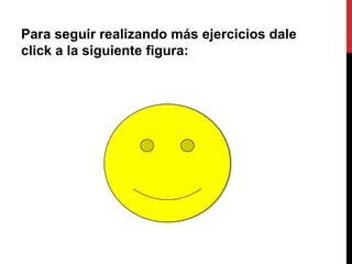 Para seguir realizando más ejercicios dale
click a la siguiente figura:
 