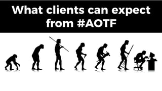 What clients can expect
from #AOTF
 