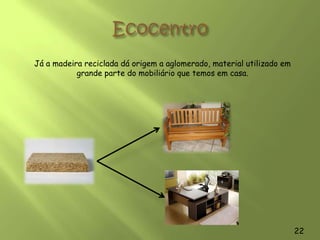 Os metais, aço e alumínio reciclados dão origem a peças de uso comum como os bicos do fogão e do esquentador que tem em casa. Dentro do seu automóvel estão provavelmente muitas peças que foram produzidas graças às latas de conserva que colocou no ecoponto há uns meses. 20