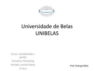 Universidade de Belas
UNIBELAS
Curso: contabilidade e
gestão
Disciplina: Marketing
Período: manhã/ Noite
2º Ano
Prof: Solange Melo
 