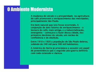 O Ambiente Modernista
A mudança do século e a prosperidade na agricultura
do café promovem o enriquecimento das metrópoles...