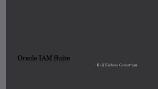 Oracle IAM Suite
- Kali Kishore Gomattam
 