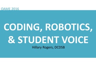 CODING, ROBOTICS,
& STUDENT VOICEHillary Rogers, DCDSB
OAME 2016
 