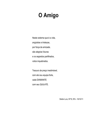 O Amigo


Neste sistema que é a vida,

angústias e tristezas,

por força da amizade,

são alegrias futuras

e os segredos ...