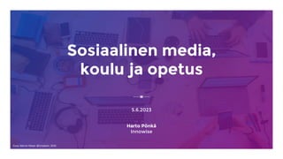 Sosiaalinen media,
koulu ja opetus
5.6.2023
Harto Pönkä
Innowise
Kuva: Marvin Meyer @Unsplash, 2018
 