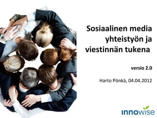 Sosiaalinen media
      yhteistyön ja
viestinnän tukena

                 versio 2.0

    Harto Pönkä, 04.04.2012
 