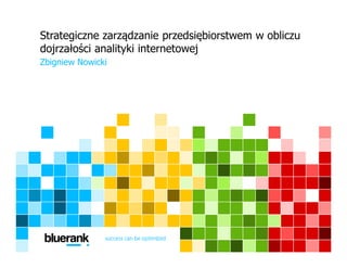 Strategiczne zarządzanie przedsiębiorstwem w obliczu
dojrzałości analityki internetowej
Zbigniew Nowicki
 