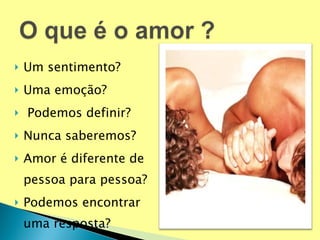 Um sentimento? Uma emoção? Podemos definir? Nunca saberemos? Amor é diferente de pessoa para pessoa? Podemos encontrar uma resposta? 