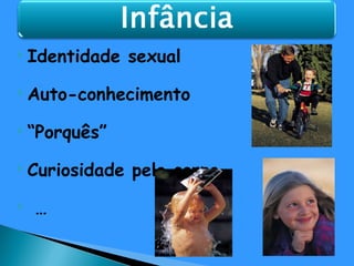Identidade sexual Auto-conhecimento “ Porquês” Curiosidade pelo corpo … 