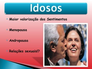 Maior valorização dos Sentimentos Menopausa Andropausa Relações sexuais!? 