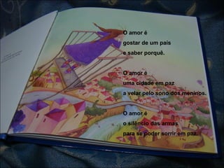 O amor é gostar de um país e saber porquê. O amor é uma cidade em paz a velar pelo sono dos meninos. O amor é  o silêncio das armas para se poder sorrir em paz. 
