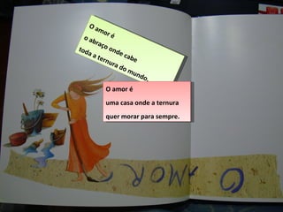 O amor é o abraço onde cabe toda a ternura do mundo. O amor é uma casa onde a ternura quer morar para sempre. 